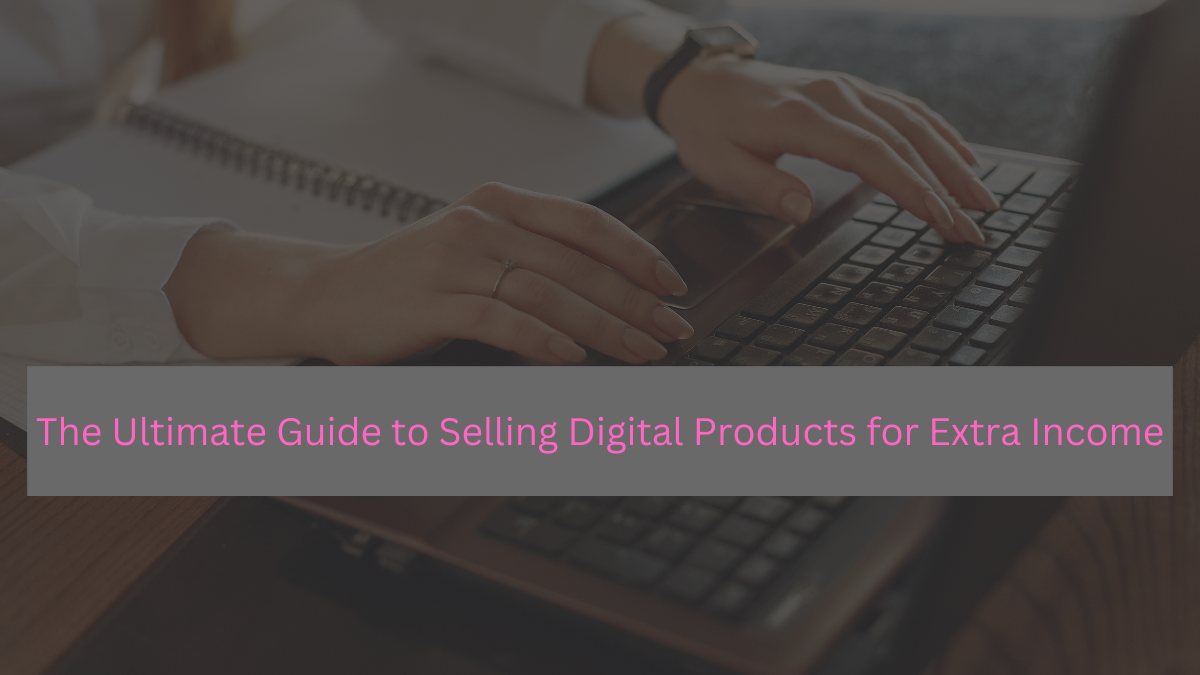 The ultimate guide to selling digital products for extra income